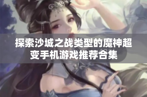 探索沙城之战类型的魔神超变手机游戏推荐合集