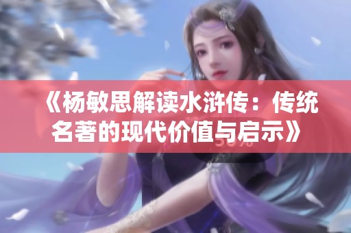《杨敏思解读水浒传：传统名著的现代价值与启示》