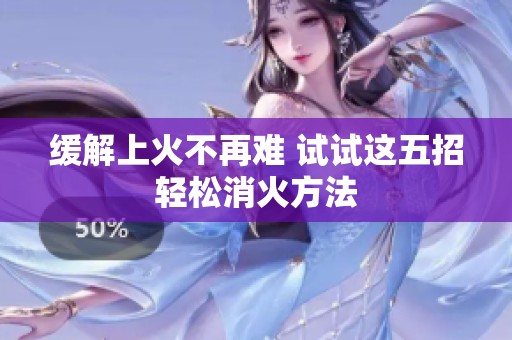 缓解上火不再难 试试这五招轻松消火方法