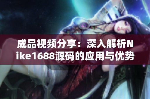 成品视频分享：深入解析Nike1688源码的应用与优势