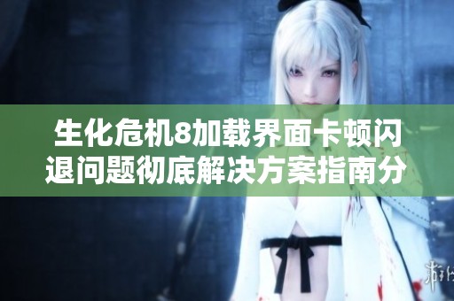 生化危机8加载界面卡顿闪退问题彻底解决方案指南分享