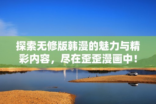探索无修版韩漫的魅力与精彩内容，尽在歪歪漫画中！