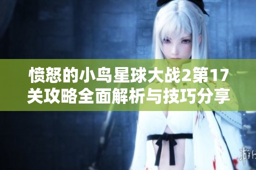 愤怒的小鸟星球大战2第17关攻略全面解析与技巧分享