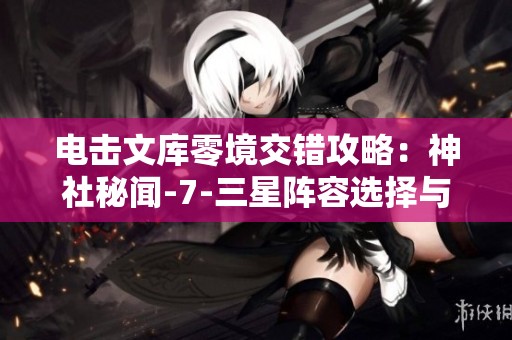 电击文库零境交错攻略：神社秘闻-7-三星阵容选择与通关技巧分享