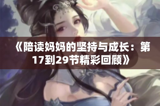 《陪读妈妈的坚持与成长：第17到29节精彩回顾》