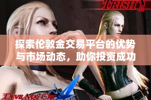 探索伦敦金交易平台的优势与市场动态，助你投资成功