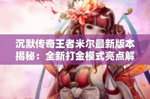 沉默传奇王者米尔最新版本揭秘：全新打金模式亮点解析
