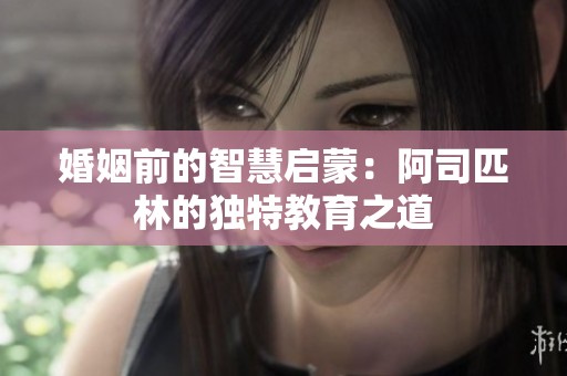 婚姻前的智慧启蒙：阿司匹林的独特教育之道