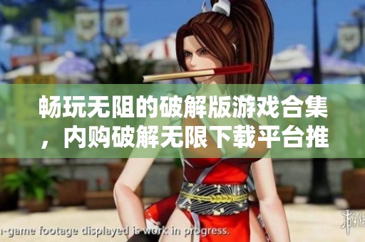 畅玩无阻的破解版游戏合集，内购破解无限下载平台推荐
