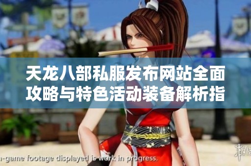 天龙八部私服发布网站全面攻略与特色活动装备解析指南