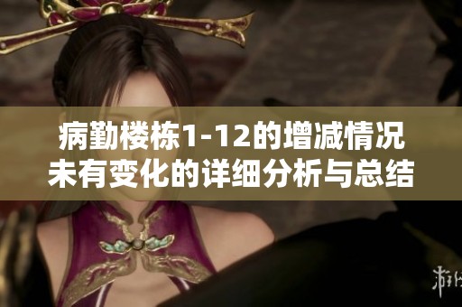 病勤楼栋1-12的增减情况未有变化的详细分析与总结