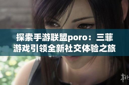 探索手游联盟poro：三菲游戏引领全新社交体验之旅