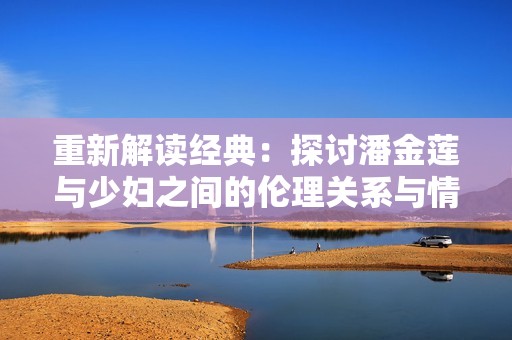 重新解读经典：探讨潘金莲与少妇之间的伦理关系与情感纠葛