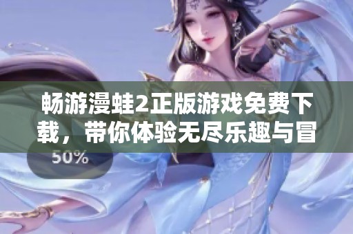 畅游漫蛙2正版游戏免费下载，带你体验无尽乐趣与冒险