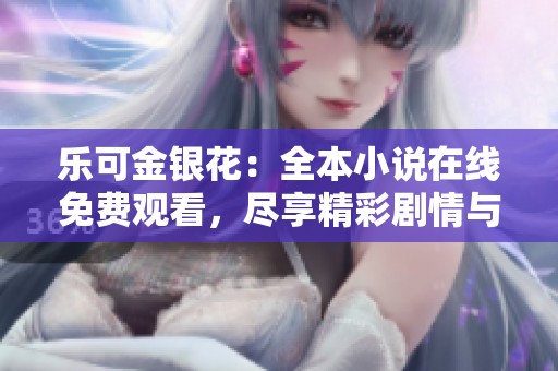乐可金银花：全本小说在线免费观看，尽享精彩剧情与美好情感
