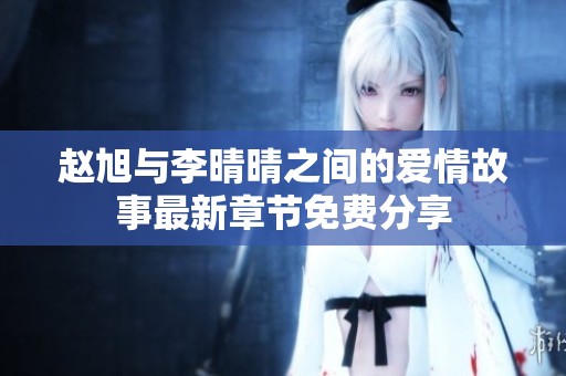 赵旭与李晴晴之间的爱情故事最新章节免费分享