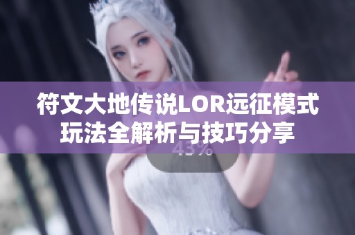 符文大地传说LOR远征模式玩法全解析与技巧分享