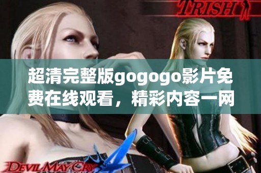 超清完整版gogogo影片免费在线观看，精彩内容一网打尽