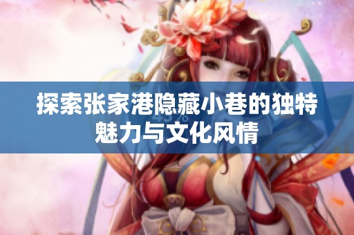 探索张家港隐藏小巷的独特魅力与文化风情