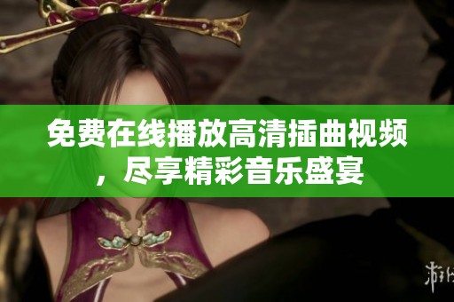 免费在线播放高清插曲视频，尽享精彩音乐盛宴