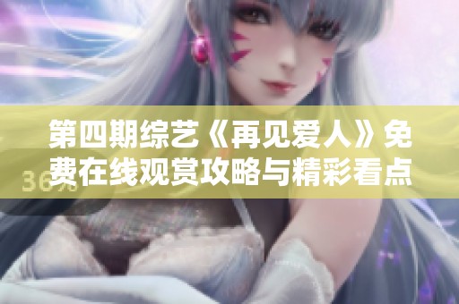 第四期综艺《再见爱人》免费在线观赏攻略与精彩看点解析