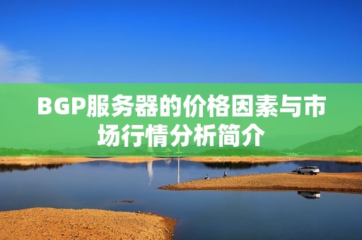 BGP服务器的价格因素与市场行情分析简介