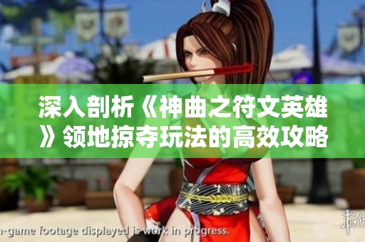 深入剖析《神曲之符文英雄》领地掠夺玩法的高效攻略与策略解析