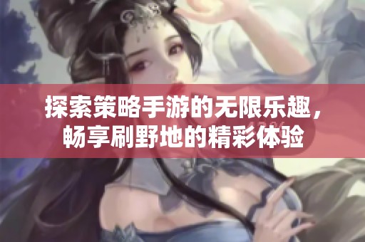 探索策略手游的无限乐趣，畅享刷野地的精彩体验