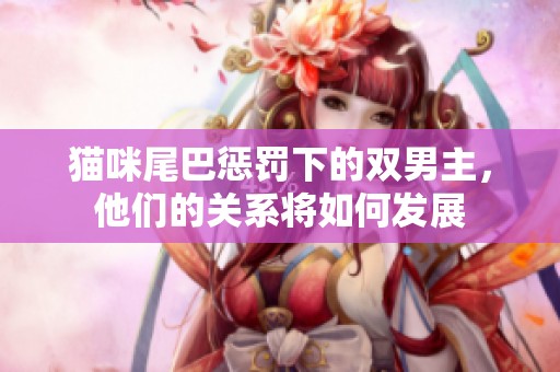 猫咪尾巴惩罚下的双男主，他们的关系将如何发展