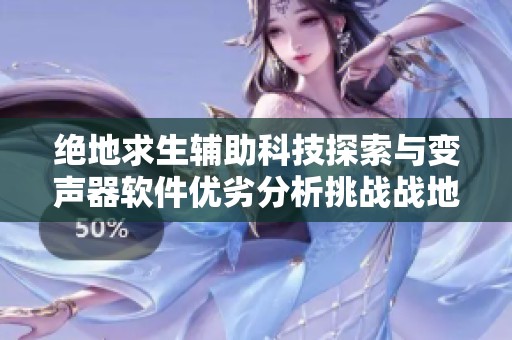 绝地求生辅助科技探索与变声器软件优劣分析挑战战地4心得体验