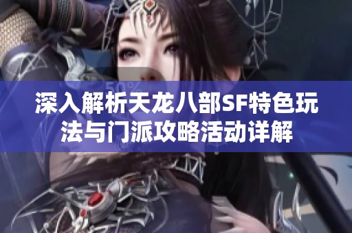 深入解析天龙八部SF特色玩法与门派攻略活动详解