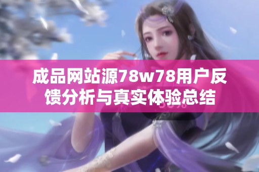 成品网站源78w78用户反馈分析与真实体验总结