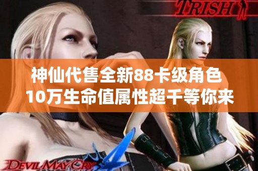 神仙代售全新88卡级角色 10万生命值属性超千等你来战