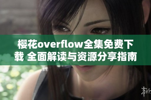 樱花overflow全集免费下载 全面解读与资源分享指南