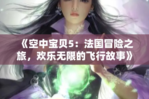 《空中宝贝5：法国冒险之旅，欢乐无限的飞行故事》