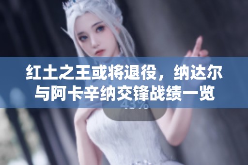 红土之王或将退役，纳达尔与阿卡辛纳交锋战绩一览