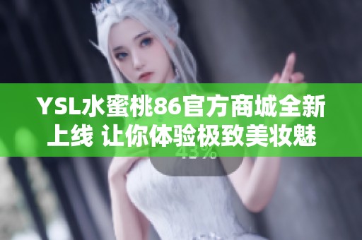 YSL水蜜桃86官方商城全新上线 让你体验极致美妆魅力