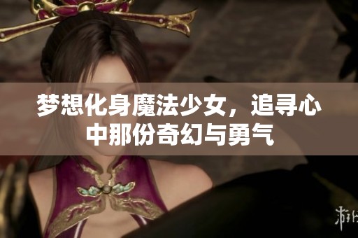 梦想化身魔法少女，追寻心中那份奇幻与勇气