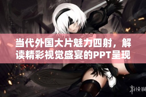 当代外国大片魅力四射，解读精彩视觉盛宴的PPT呈现
