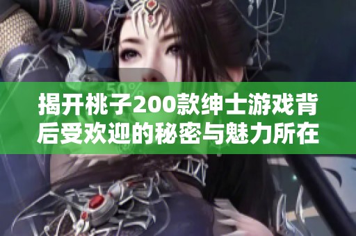 揭开桃子200款绅士游戏背后受欢迎的秘密与魅力所在