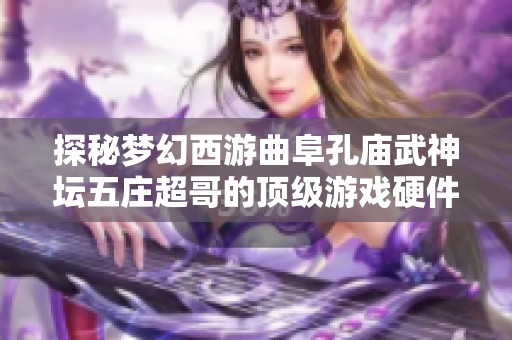 探秘梦幻西游曲阜孔庙武神坛五庄超哥的顶级游戏硬件展现