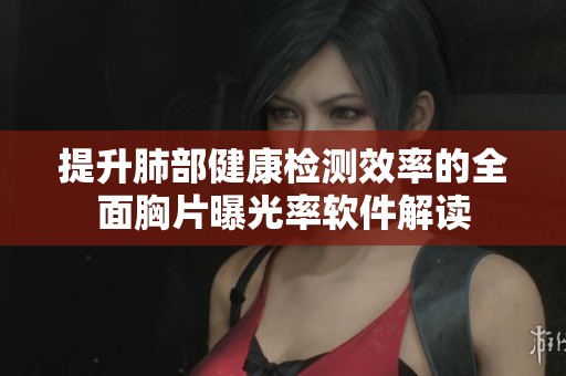 提升肺部健康检测效率的全面胸片曝光率软件解读