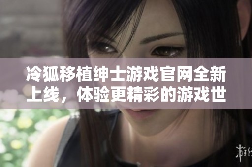 冷狐移植绅士游戏官网全新上线，体验更精彩的游戏世界