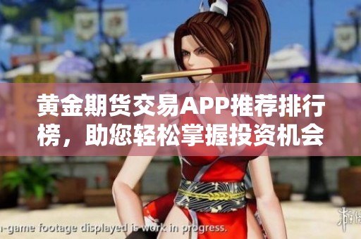 黄金期货交易APP推荐排行榜，助您轻松掌握投资机会