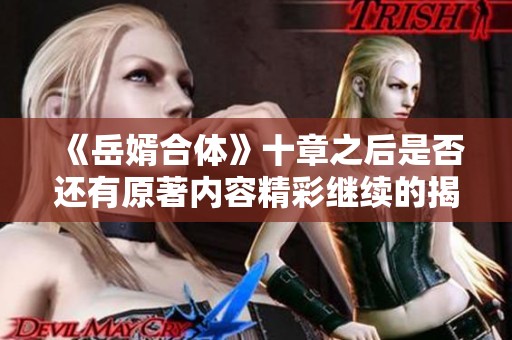 《岳婿合体》十章之后是否还有原著内容精彩继续的揭秘