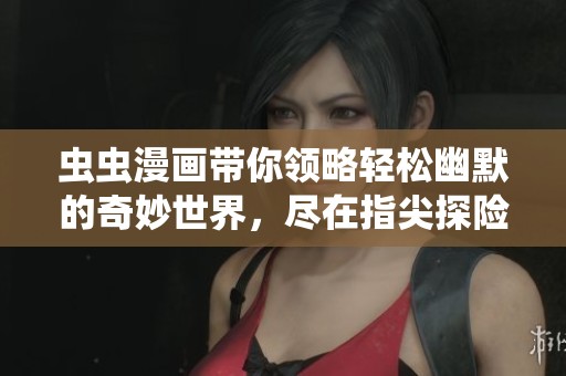 虫虫漫画带你领略轻松幽默的奇妙世界，尽在指尖探险！