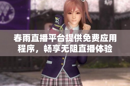 春雨直播平台提供免费应用程序，畅享无阻直播体验