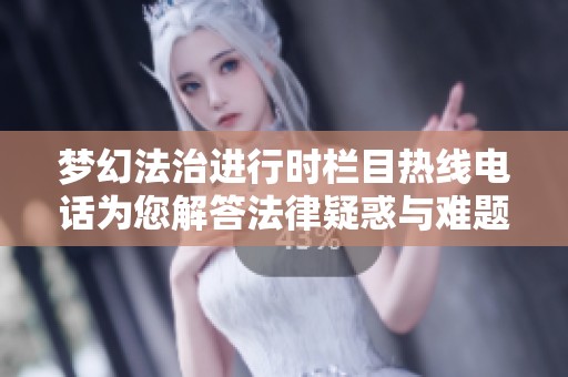 梦幻法治进行时栏目热线电话为您解答法律疑惑与难题
