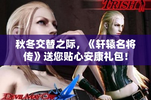 秋冬交替之际，《轩辕名将传》送您贴心安康礼包！