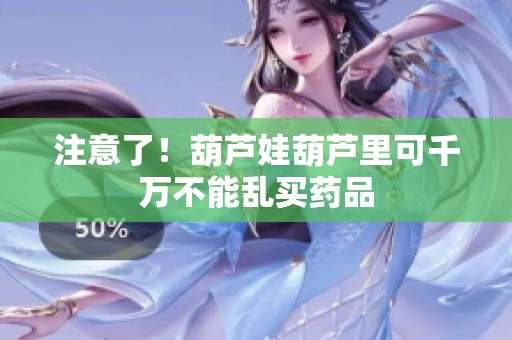 注意了！葫芦娃葫芦里可千万不能乱买药品